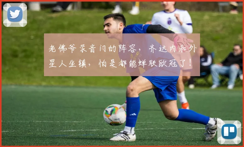 老佛爷录音门的阵容，齐达内和外星人坐镇，怕是都能蝉联欧冠了！