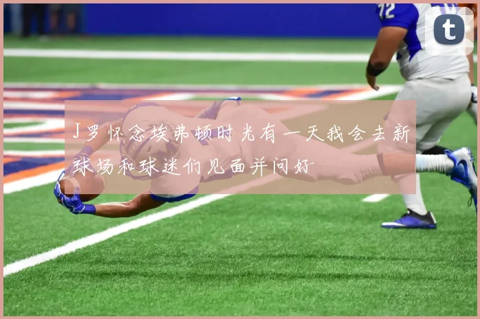 J罗怀念埃弗顿时光有一天我会去新球场和球迷们见面并问好