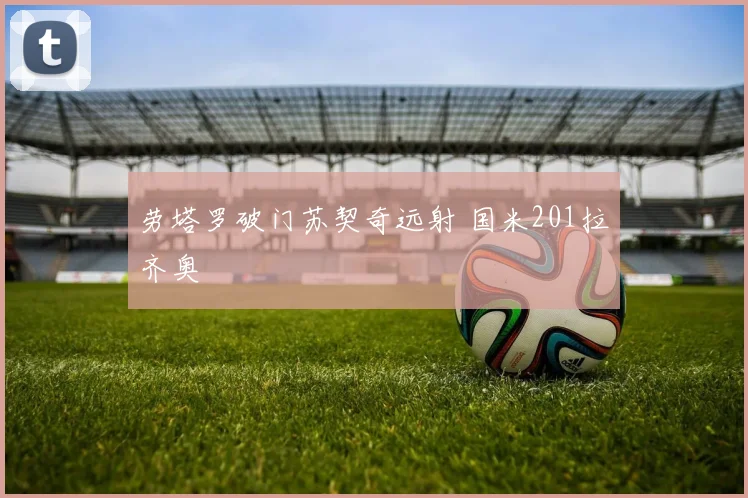 劳塔罗破门苏契奇远射 国米201拉齐奥