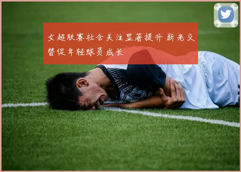 女超联赛社会关注显著提升 新老交替促年轻球员成长