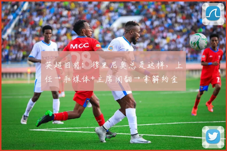 英超旧将：穆里尼奥总是这样，上任→和媒体+主席闹翻→拿解约金