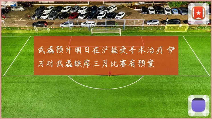 武磊预计明日在沪接受手术治疗 伊万对武磊缺席三月比赛有预案