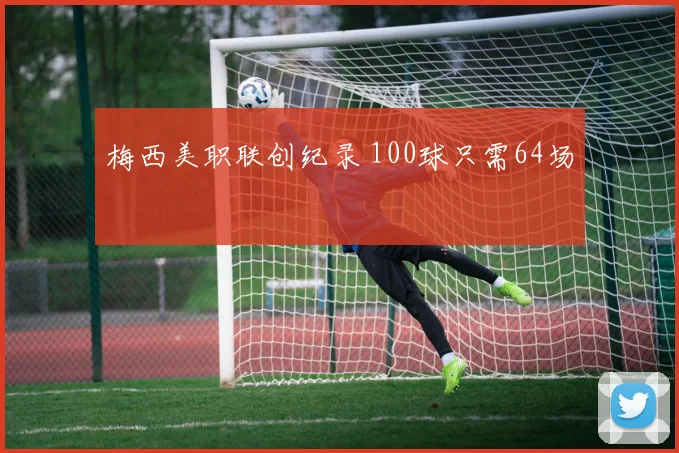 梅西美职联创纪录 100球只需64场