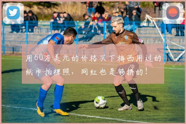 用60万美元的价格买下梅西用过的纸巾拍裸照，网红也是够拼的！