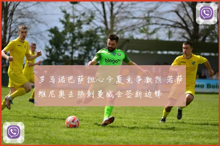 罗马诺巴萨担心今夏竞争激烈 若萨维尼奥去热刺曼城会签新边锋