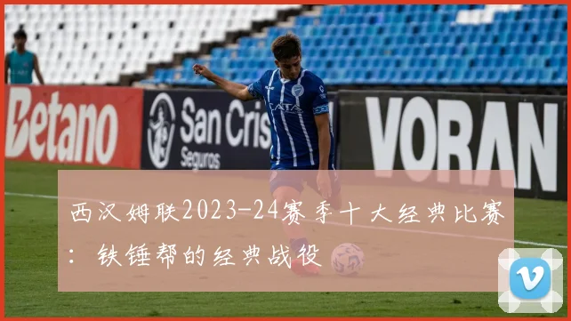 西汉姆联2023-24赛季十大经典比赛：铁锤帮的经典战役