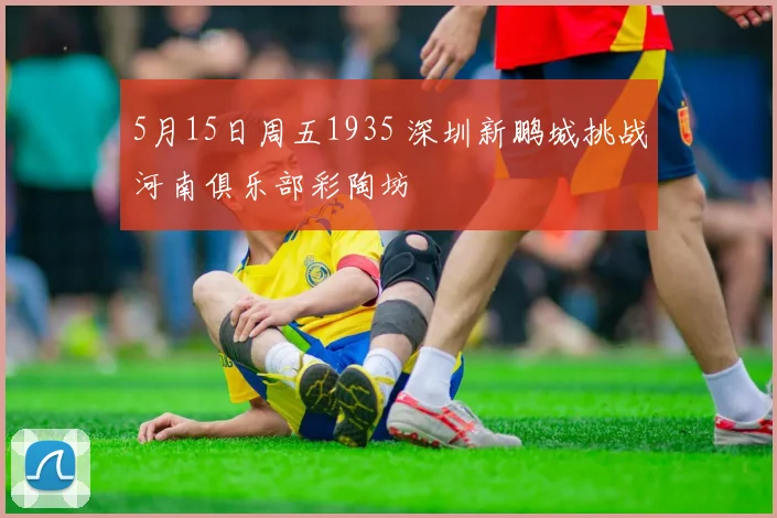 5月15日周五1935 深圳新鹏城挑战河南俱乐部彩陶坊