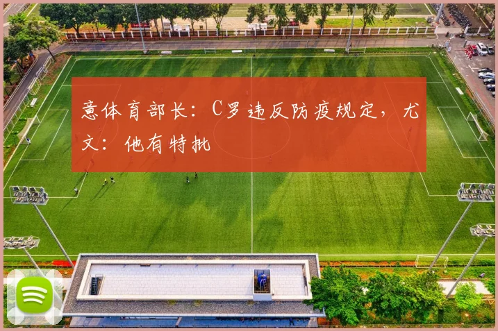 意体育部长：C罗违反防疫规定，尤文：他有特批